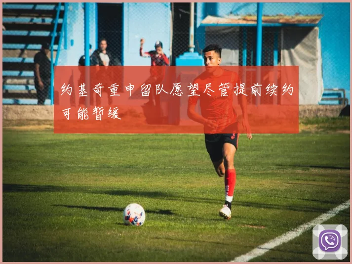 约基奇重申留队愿望尽管提前续约可能暂缓