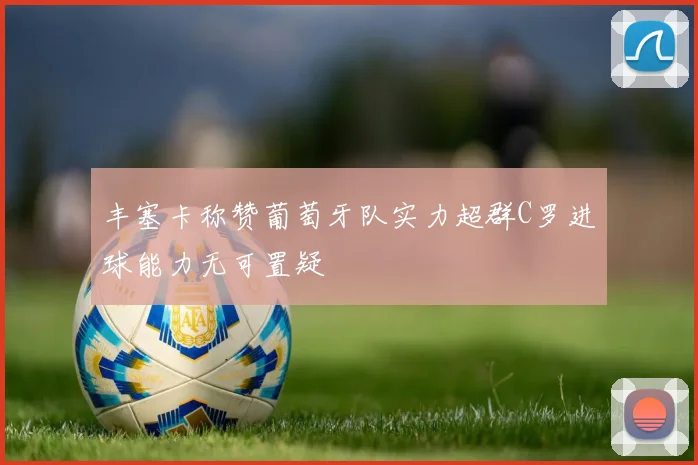 丰塞卡称赞葡萄牙队实力超群C罗进球能力无可置疑