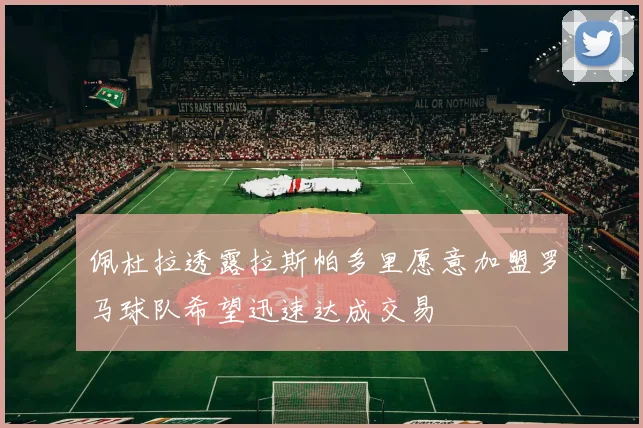 佩杜拉透露拉斯帕多里愿意加盟罗马球队希望迅速达成交易