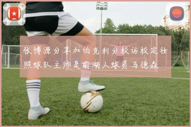 张博源分享加伯克利分校访校定妆照球队主帅是前湖人球员马德森