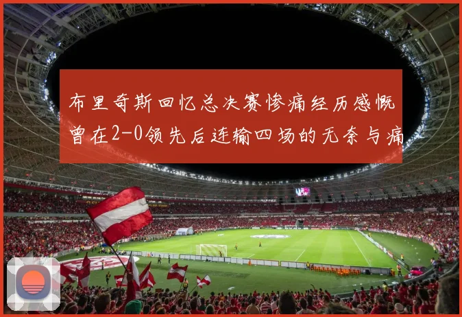 布里奇斯回忆总决赛惨痛经历感慨曾在2-0领先后连输四场的无奈与痛苦