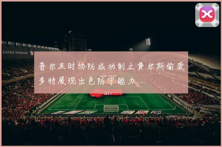 普尔及时协防成功制止费尔斯偷袭多特展现出色防守能力