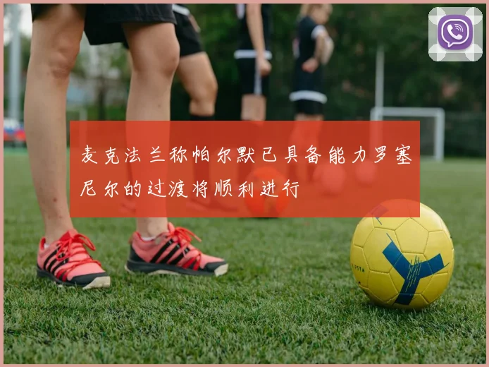 麦克法兰称帕尔默已具备能力罗塞尼尔的过渡将顺利进行