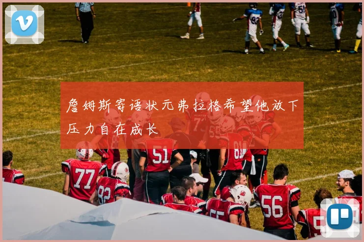 詹姆斯寄语状元弗拉格希望他放下压力自在成长