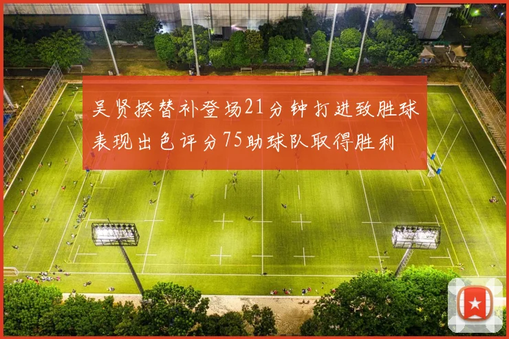 吴贤揆替补登场21分钟打进致胜球表现出色评分75助球队取得胜利