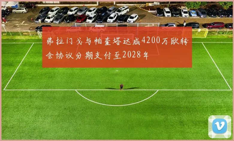 弗拉门戈与帕奎塔达成4200万欧转会协议分期支付至2028年