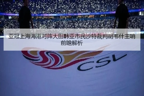 亚冠上海海港对阵大田韩亚市民沙特裁判胡韦什主哨前瞻解析（HUOBOSPORTS）